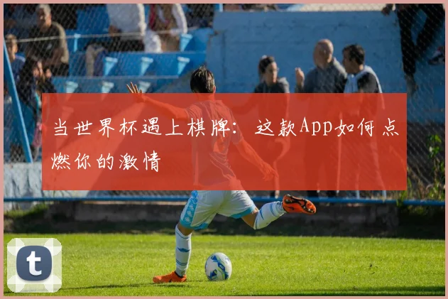 当世界杯遇上棋牌：这款App如何点燃你的激情