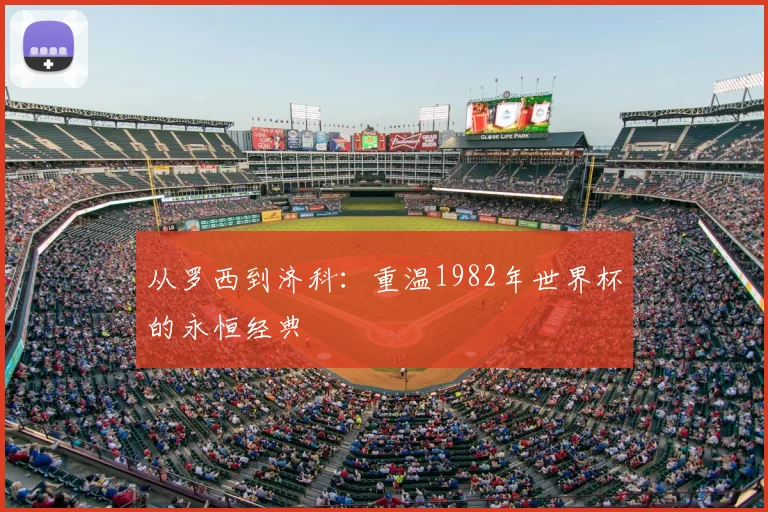 从罗西到济科：重温1982年世界杯的永恒经典
