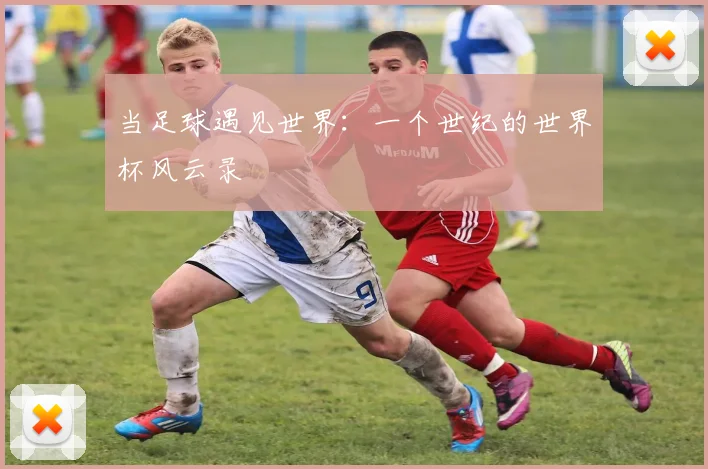 当足球遇见世界:一个世纪的世界杯风云录