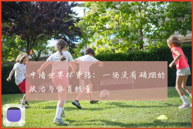 申请世界杯资格：一场没有硝烟的政治与体育较量