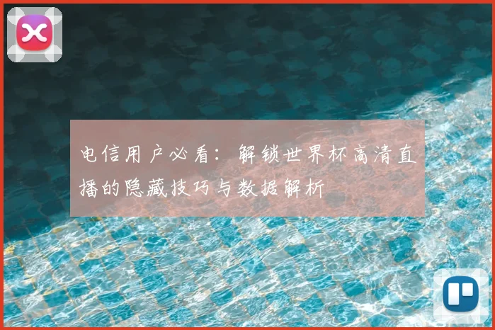 电信用户必看：解锁世界杯高清直播的隐藏技巧与数据解析