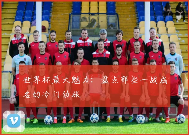 世界杯最大魅力：盘点那些一战成名的冷门劲旅
