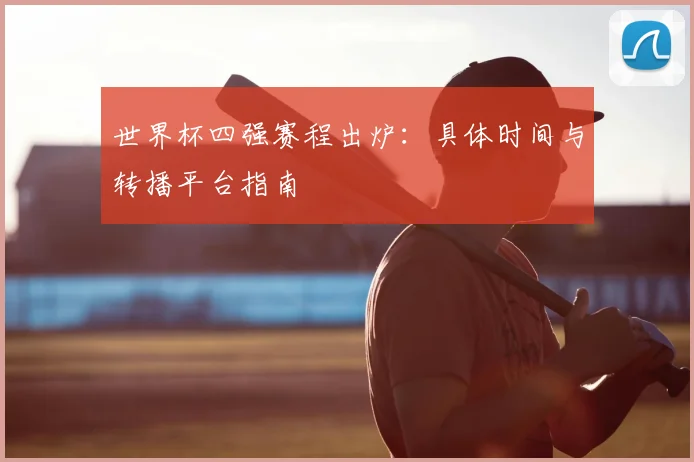 世界杯四强赛程出炉：具体时间与转播平台指南