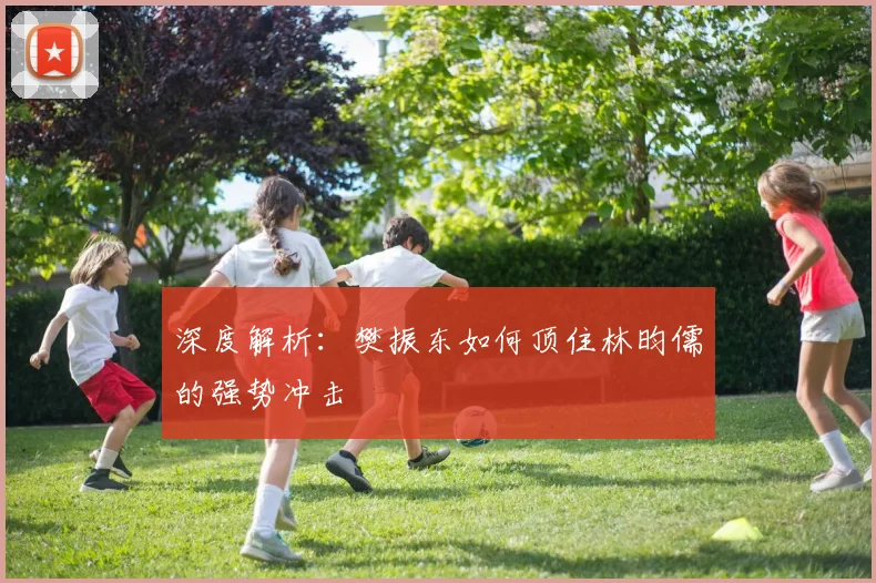 深度解析:樊振东如何顶住林昀儒的强势冲击