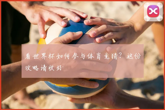 看世界杯如何参与体育竞猜?这份攻略请收好