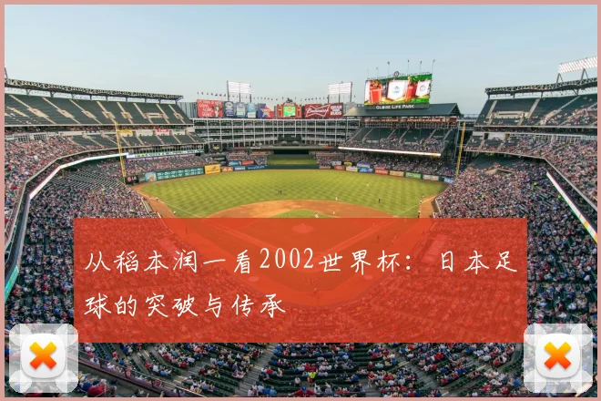 从稻本润一看2002世界杯:日本足球的突破与传承