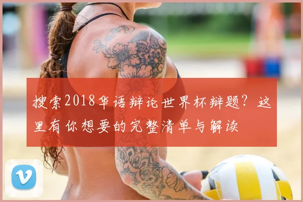 搜索2018华语辩论世界杯辩题?这里有你想要的完整清单与解读