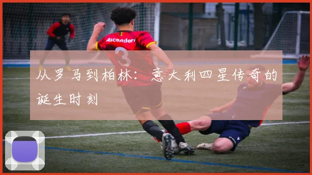 从罗马到柏林：意大利四星传奇的诞生时刻