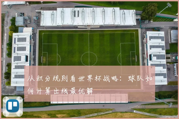 从积分规则看世界杯战略:球队如何计算出线最优解