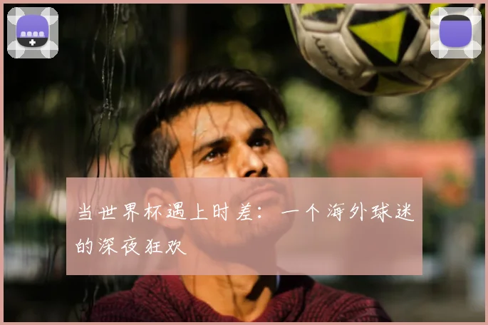 当世界杯遇上时差：一个海外球迷的深夜狂欢