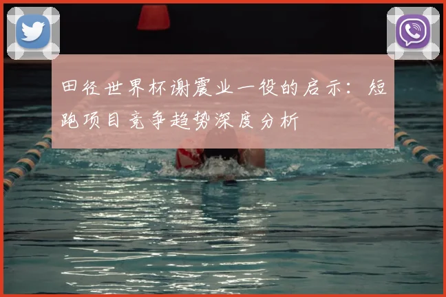 田径世界杯谢震业一役的启示：短跑项目竞争趋势深度分析