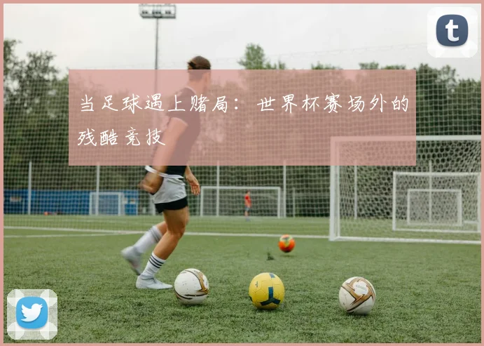 当足球遇上赌局：世界杯赛场外的残酷竞技