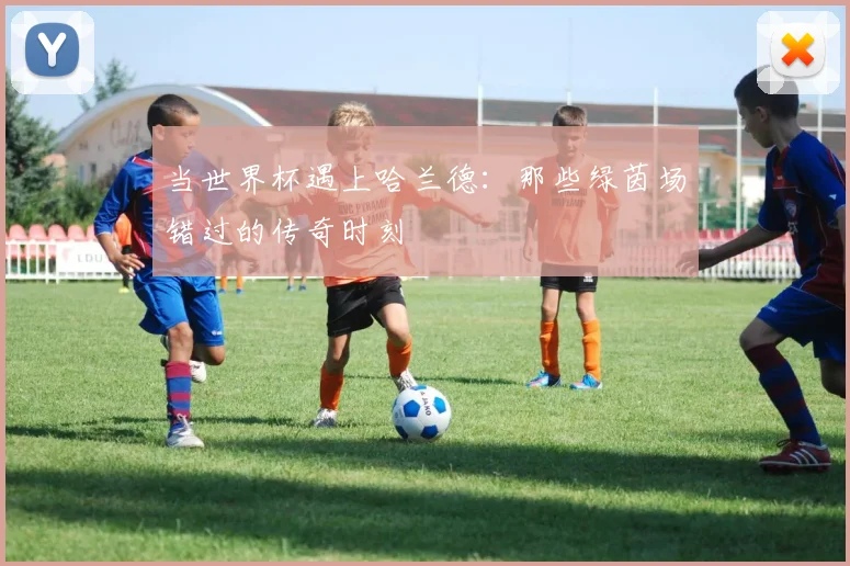 当世界杯遇上哈兰德：那些绿茵场错过的传奇时刻