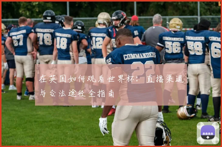 在英国如何观看世界杯:直播渠道与合法途径全指南