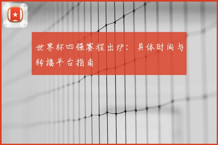 世界杯四强赛程出炉：具体时间与转播平台指南