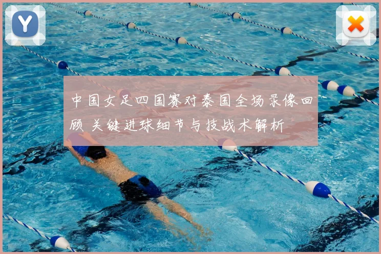 中国女足四国赛对泰国全场录像回顾 关键进球细节与技战术解析